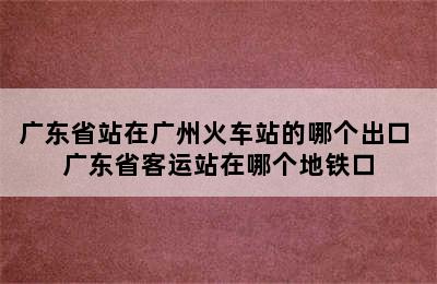 广东省站在广州火车站的哪个出口 广东省客运站在哪个地铁口